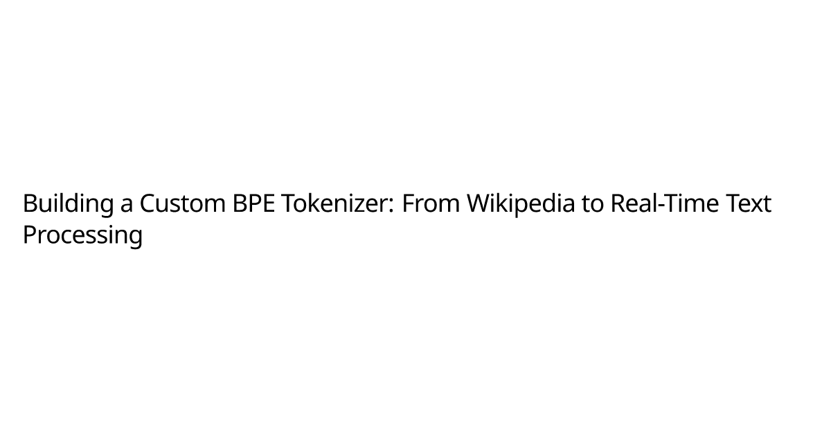 Building a Custom BPE Tokenizer: From Wikipedia to Real-Time Text ...